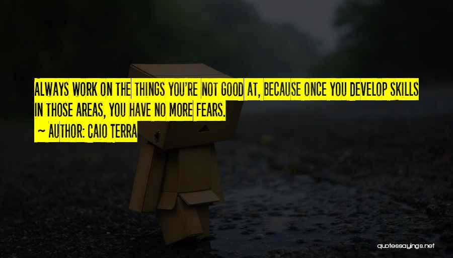 Caio Terra Quotes: Always Work On The Things You're Not Good At, Because Once You Develop Skills In Those Areas, You Have No