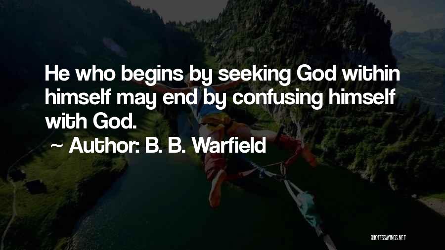 B. B. Warfield Quotes: He Who Begins By Seeking God Within Himself May End By Confusing Himself With God.