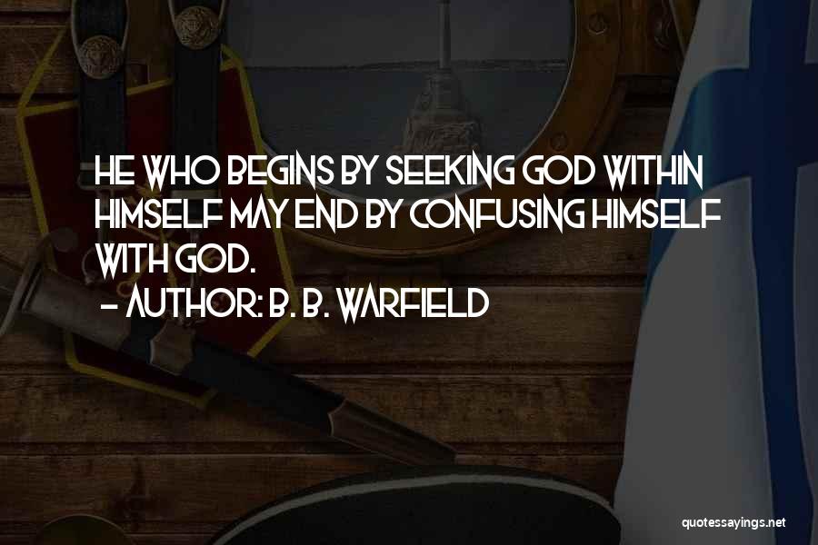 B. B. Warfield Quotes: He Who Begins By Seeking God Within Himself May End By Confusing Himself With God.