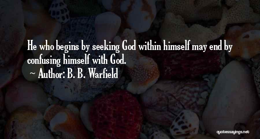 B. B. Warfield Quotes: He Who Begins By Seeking God Within Himself May End By Confusing Himself With God.