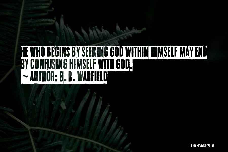 B. B. Warfield Quotes: He Who Begins By Seeking God Within Himself May End By Confusing Himself With God.
