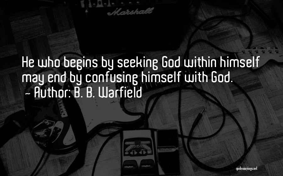 B. B. Warfield Quotes: He Who Begins By Seeking God Within Himself May End By Confusing Himself With God.