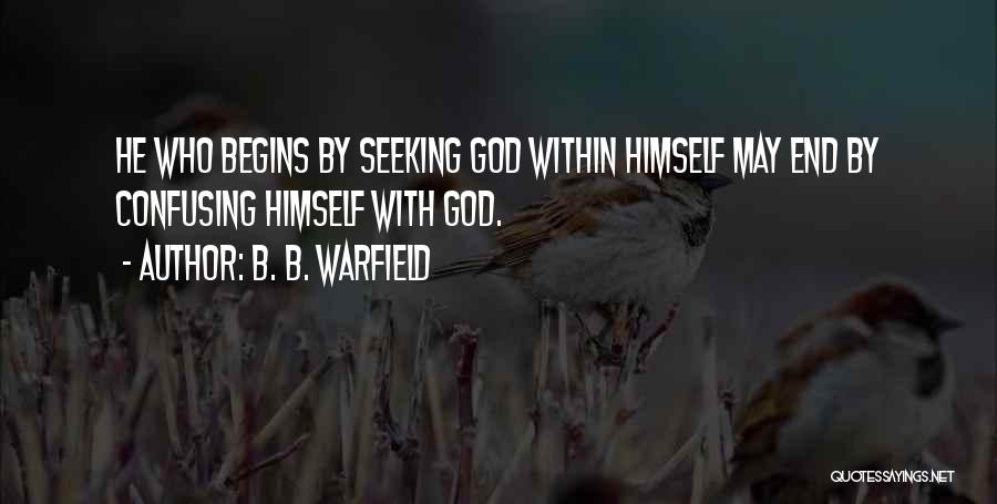 B. B. Warfield Quotes: He Who Begins By Seeking God Within Himself May End By Confusing Himself With God.