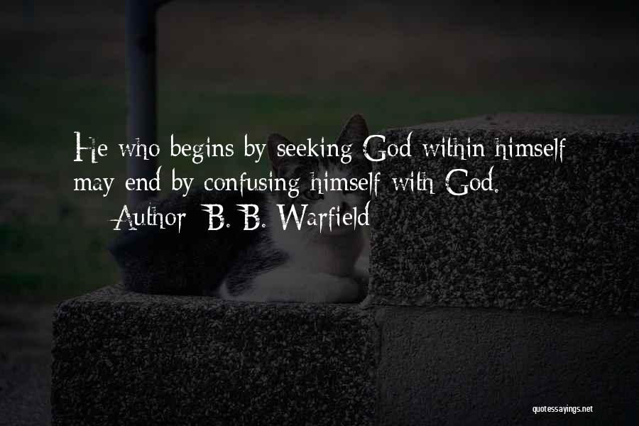 B. B. Warfield Quotes: He Who Begins By Seeking God Within Himself May End By Confusing Himself With God.