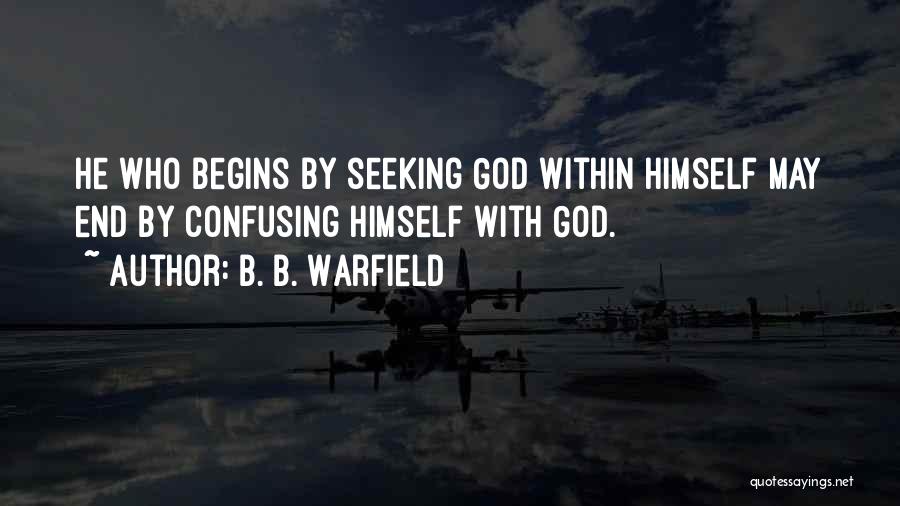 B. B. Warfield Quotes: He Who Begins By Seeking God Within Himself May End By Confusing Himself With God.