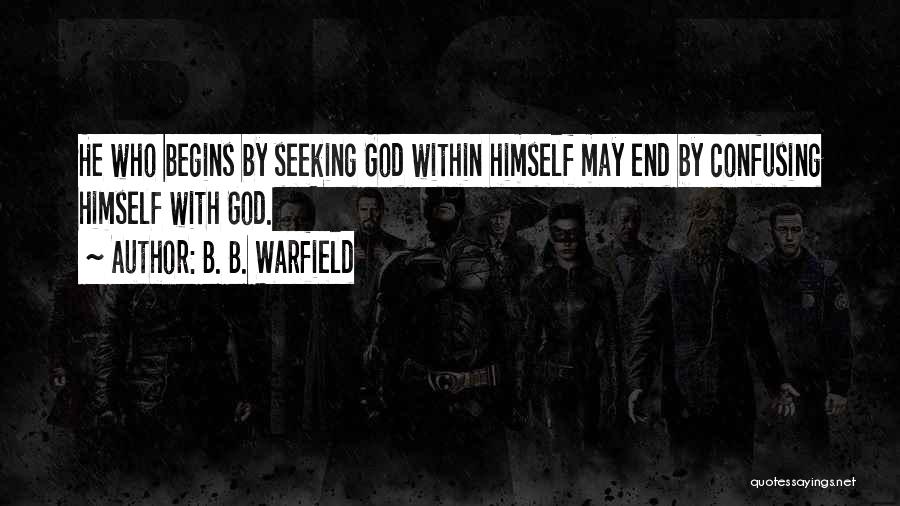 B. B. Warfield Quotes: He Who Begins By Seeking God Within Himself May End By Confusing Himself With God.