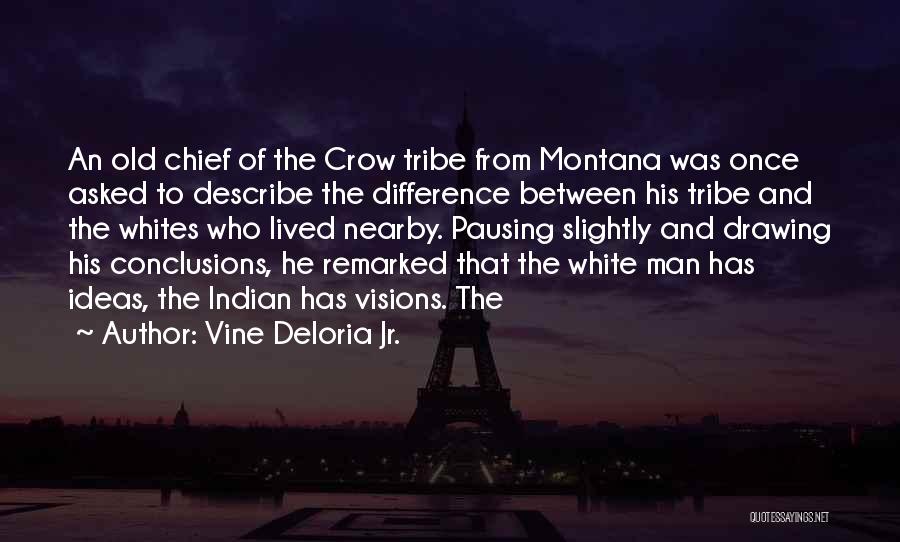 Vine Deloria Jr. Quotes: An Old Chief Of The Crow Tribe From Montana Was Once Asked To Describe The Difference Between His Tribe And