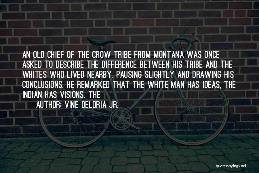 Vine Deloria Jr. Quotes: An Old Chief Of The Crow Tribe From Montana Was Once Asked To Describe The Difference Between His Tribe And