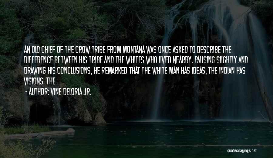 Vine Deloria Jr. Quotes: An Old Chief Of The Crow Tribe From Montana Was Once Asked To Describe The Difference Between His Tribe And