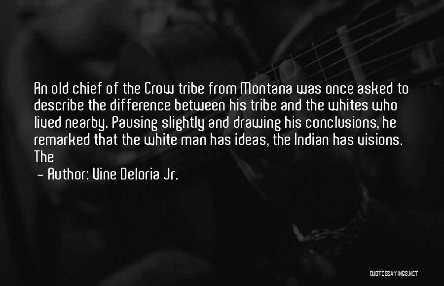 Vine Deloria Jr. Quotes: An Old Chief Of The Crow Tribe From Montana Was Once Asked To Describe The Difference Between His Tribe And