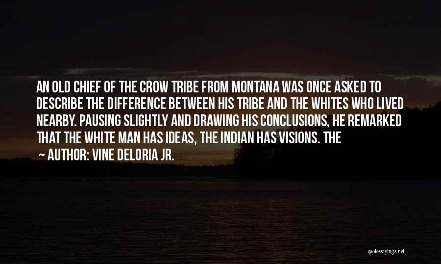 Vine Deloria Jr. Quotes: An Old Chief Of The Crow Tribe From Montana Was Once Asked To Describe The Difference Between His Tribe And