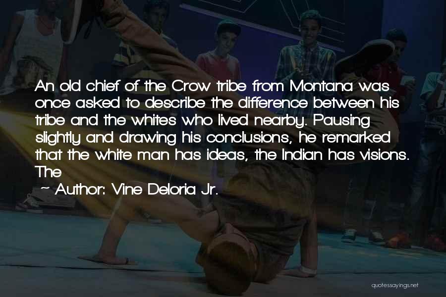 Vine Deloria Jr. Quotes: An Old Chief Of The Crow Tribe From Montana Was Once Asked To Describe The Difference Between His Tribe And