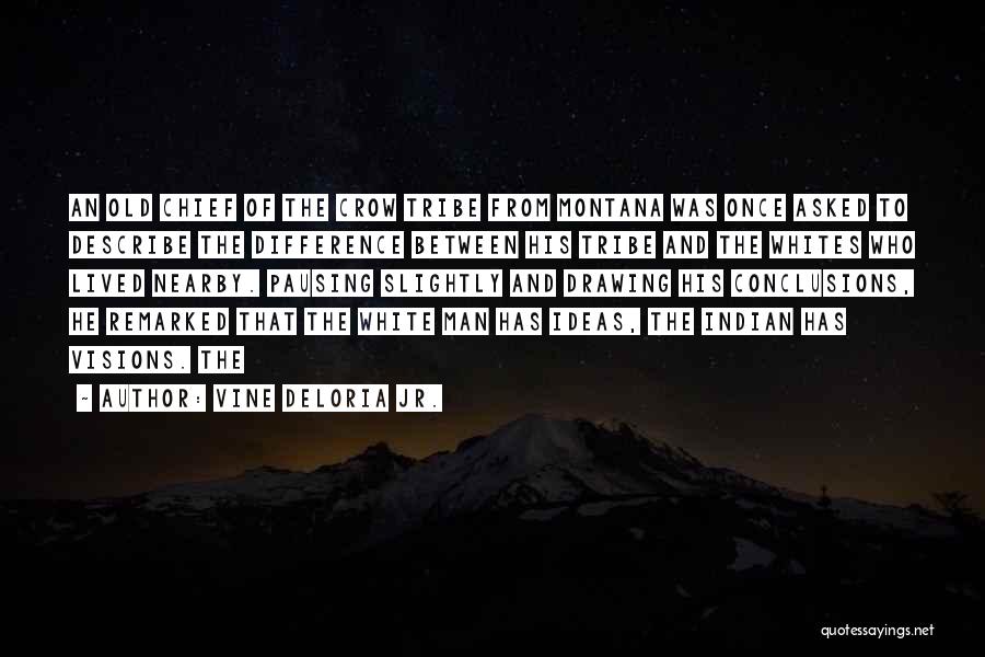 Vine Deloria Jr. Quotes: An Old Chief Of The Crow Tribe From Montana Was Once Asked To Describe The Difference Between His Tribe And