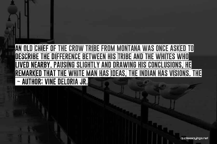 Vine Deloria Jr. Quotes: An Old Chief Of The Crow Tribe From Montana Was Once Asked To Describe The Difference Between His Tribe And