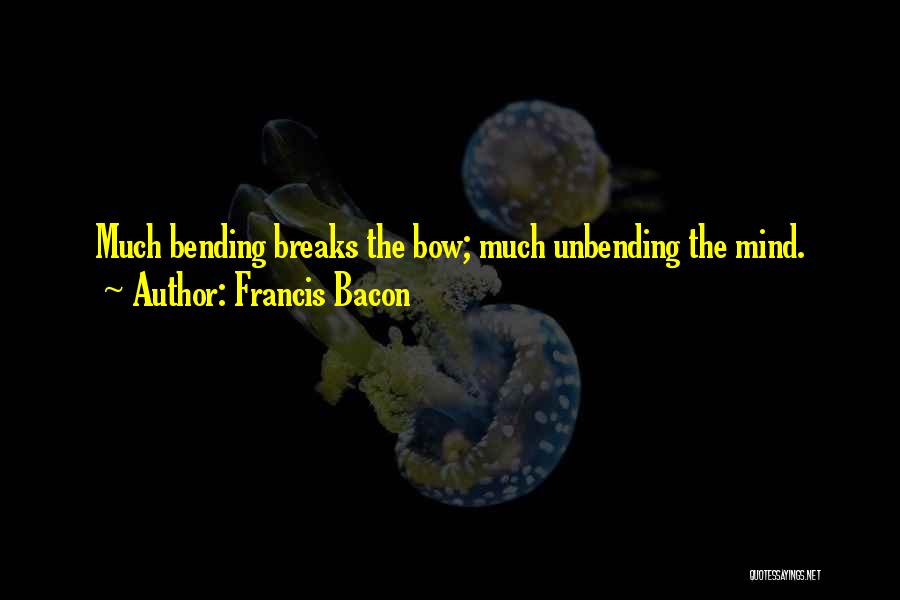 Francis Bacon Quotes: Much Bending Breaks The Bow; Much Unbending The Mind.