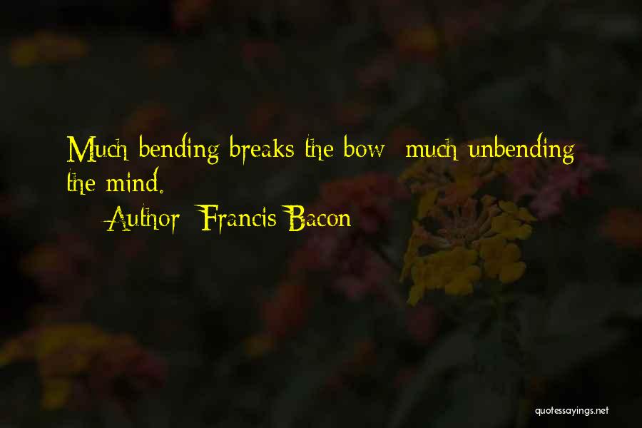 Francis Bacon Quotes: Much Bending Breaks The Bow; Much Unbending The Mind.