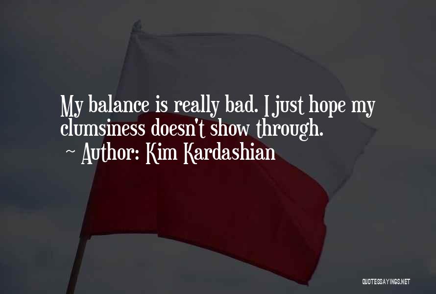 Kim Kardashian Quotes: My Balance Is Really Bad. I Just Hope My Clumsiness Doesn't Show Through.