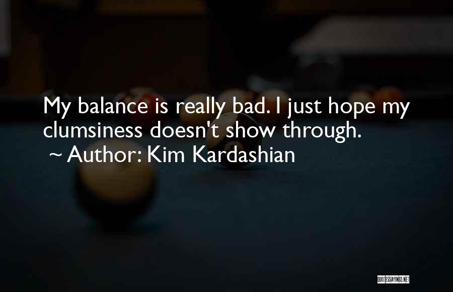 Kim Kardashian Quotes: My Balance Is Really Bad. I Just Hope My Clumsiness Doesn't Show Through.