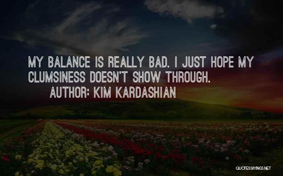 Kim Kardashian Quotes: My Balance Is Really Bad. I Just Hope My Clumsiness Doesn't Show Through.