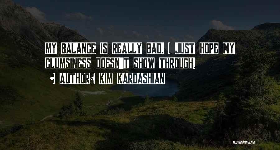 Kim Kardashian Quotes: My Balance Is Really Bad. I Just Hope My Clumsiness Doesn't Show Through.