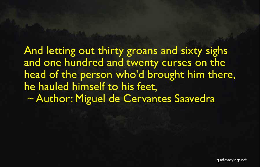 Miguel De Cervantes Saavedra Quotes: And Letting Out Thirty Groans And Sixty Sighs And One Hundred And Twenty Curses On The Head Of The Person