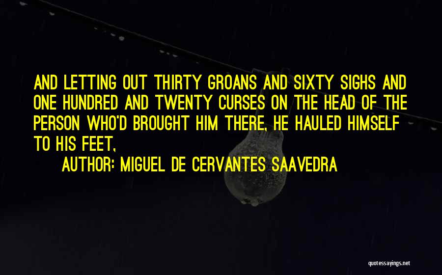 Miguel De Cervantes Saavedra Quotes: And Letting Out Thirty Groans And Sixty Sighs And One Hundred And Twenty Curses On The Head Of The Person