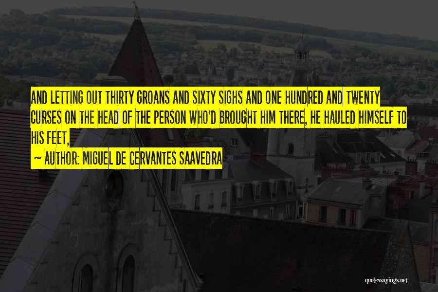 Miguel De Cervantes Saavedra Quotes: And Letting Out Thirty Groans And Sixty Sighs And One Hundred And Twenty Curses On The Head Of The Person