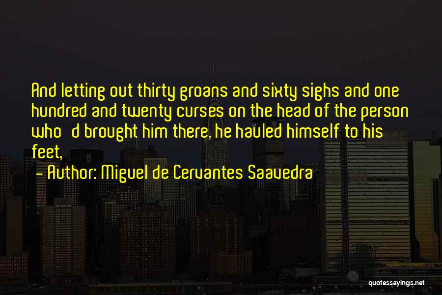 Miguel De Cervantes Saavedra Quotes: And Letting Out Thirty Groans And Sixty Sighs And One Hundred And Twenty Curses On The Head Of The Person