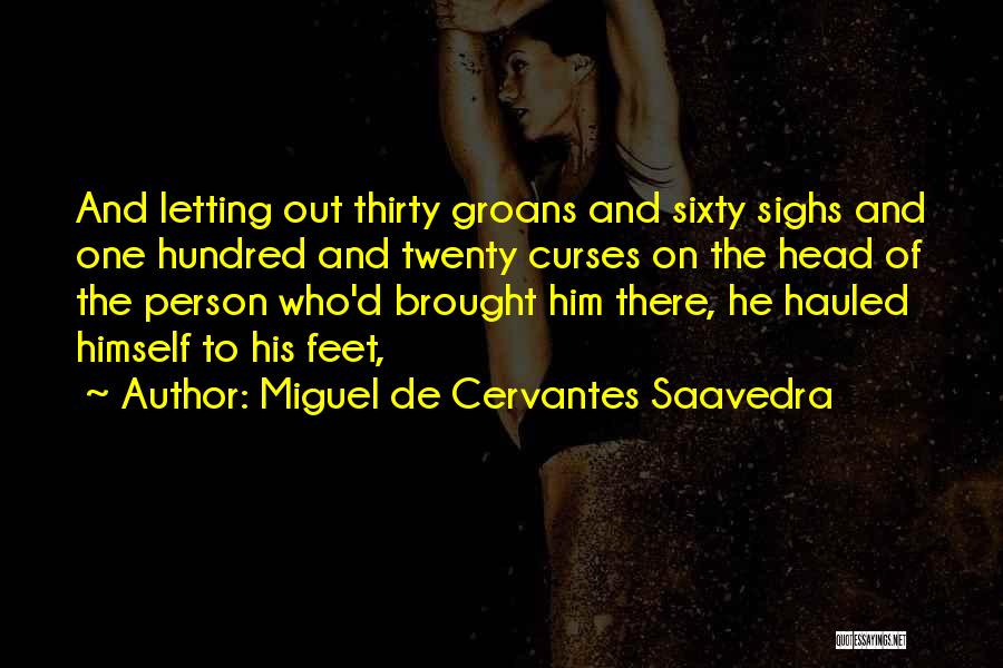 Miguel De Cervantes Saavedra Quotes: And Letting Out Thirty Groans And Sixty Sighs And One Hundred And Twenty Curses On The Head Of The Person