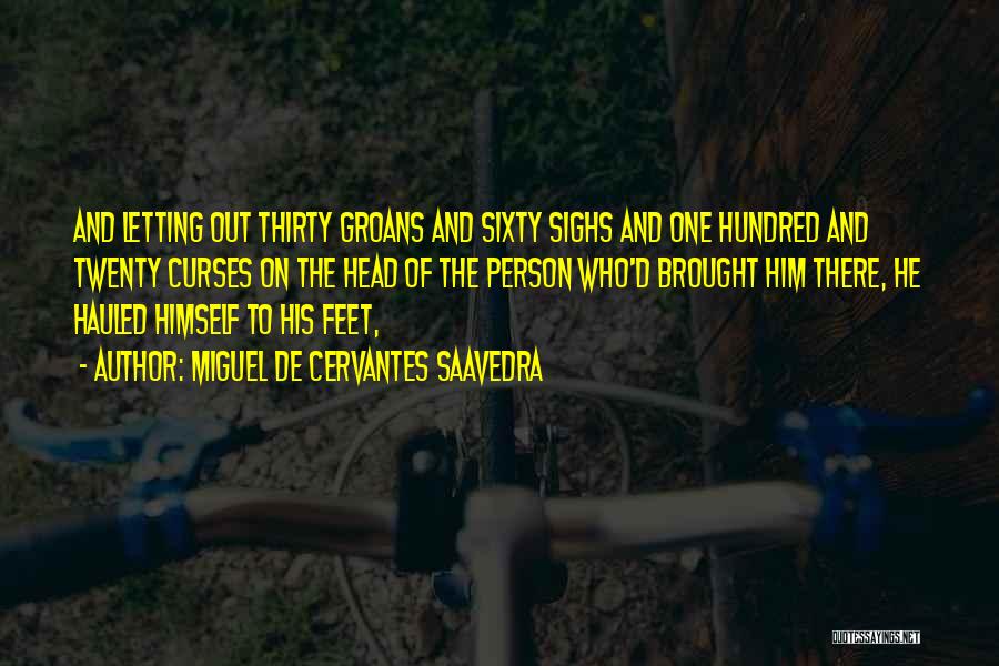 Miguel De Cervantes Saavedra Quotes: And Letting Out Thirty Groans And Sixty Sighs And One Hundred And Twenty Curses On The Head Of The Person