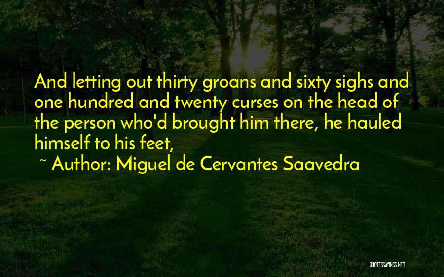 Miguel De Cervantes Saavedra Quotes: And Letting Out Thirty Groans And Sixty Sighs And One Hundred And Twenty Curses On The Head Of The Person