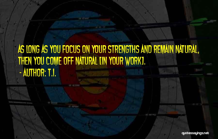 T.I. Quotes: As Long As You Focus On Your Strengths And Remain Natural, Then You Come Off Natural [in Your Work].