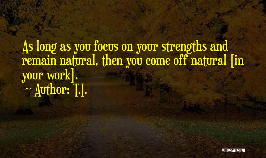 T.I. Quotes: As Long As You Focus On Your Strengths And Remain Natural, Then You Come Off Natural [in Your Work].