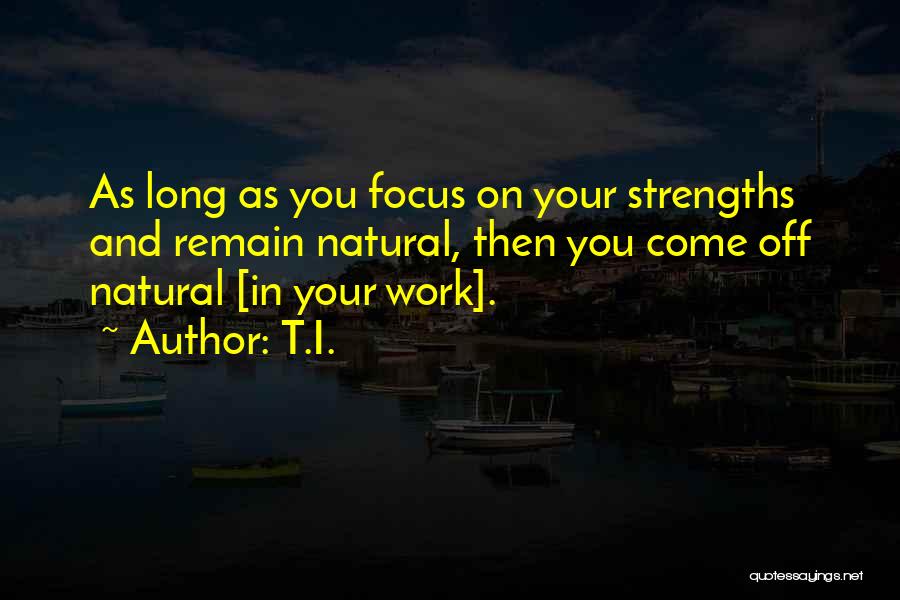 T.I. Quotes: As Long As You Focus On Your Strengths And Remain Natural, Then You Come Off Natural [in Your Work].