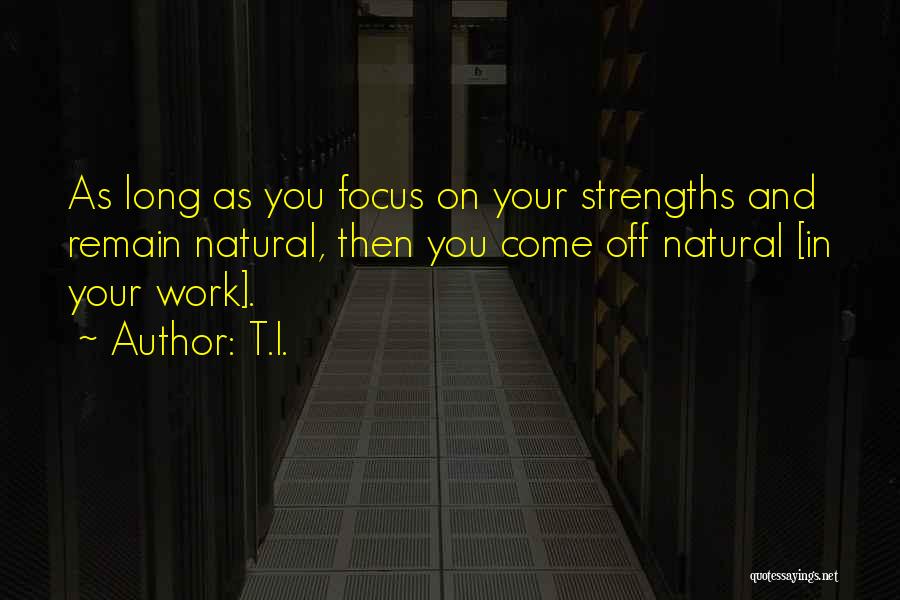 T.I. Quotes: As Long As You Focus On Your Strengths And Remain Natural, Then You Come Off Natural [in Your Work].