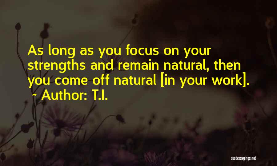 T.I. Quotes: As Long As You Focus On Your Strengths And Remain Natural, Then You Come Off Natural [in Your Work].
