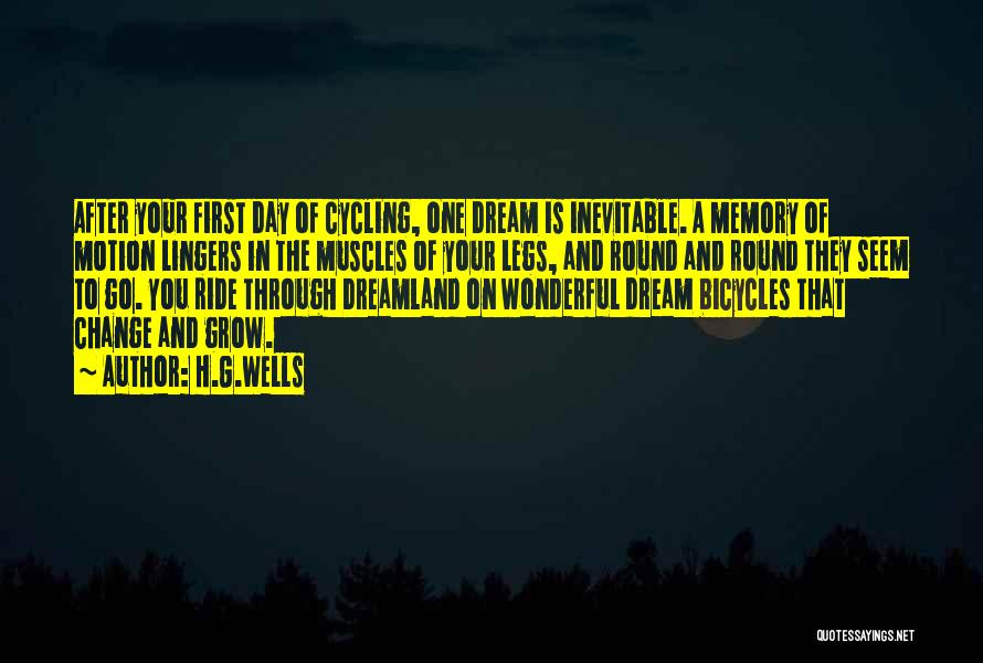 H.G.Wells Quotes: After Your First Day Of Cycling, One Dream Is Inevitable. A Memory Of Motion Lingers In The Muscles Of Your