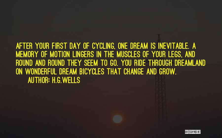 H.G.Wells Quotes: After Your First Day Of Cycling, One Dream Is Inevitable. A Memory Of Motion Lingers In The Muscles Of Your