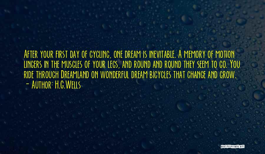 H.G.Wells Quotes: After Your First Day Of Cycling, One Dream Is Inevitable. A Memory Of Motion Lingers In The Muscles Of Your