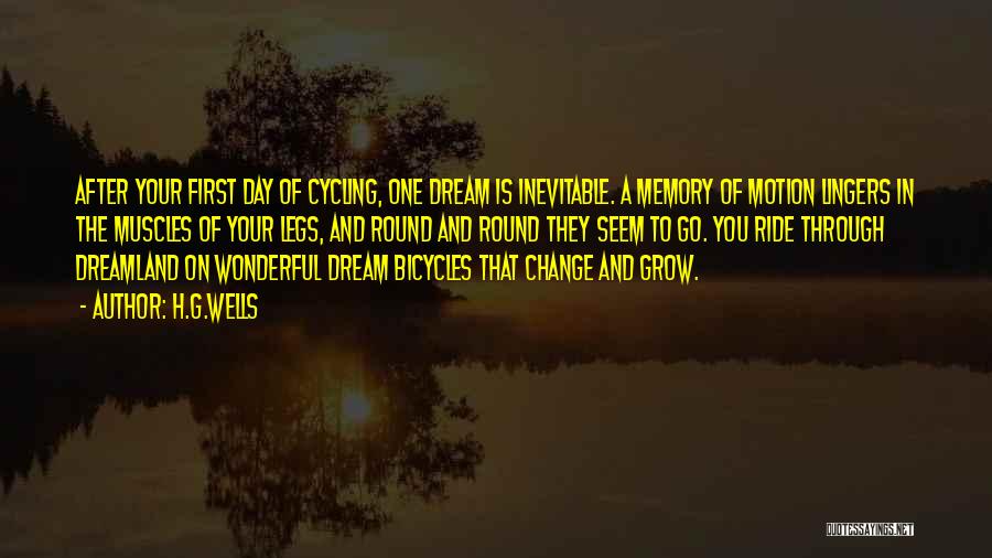 H.G.Wells Quotes: After Your First Day Of Cycling, One Dream Is Inevitable. A Memory Of Motion Lingers In The Muscles Of Your
