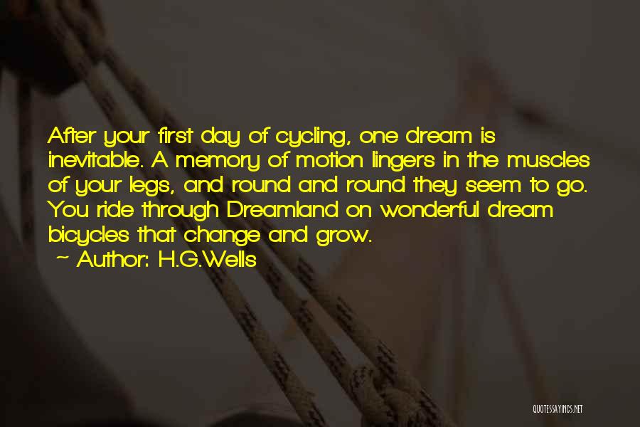 H.G.Wells Quotes: After Your First Day Of Cycling, One Dream Is Inevitable. A Memory Of Motion Lingers In The Muscles Of Your