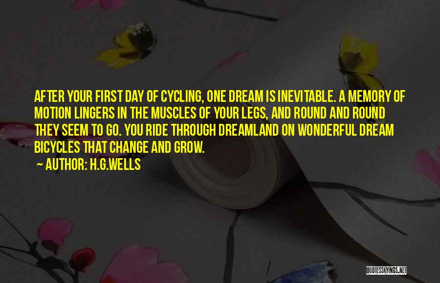 H.G.Wells Quotes: After Your First Day Of Cycling, One Dream Is Inevitable. A Memory Of Motion Lingers In The Muscles Of Your