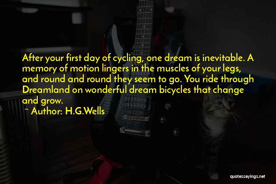 H.G.Wells Quotes: After Your First Day Of Cycling, One Dream Is Inevitable. A Memory Of Motion Lingers In The Muscles Of Your