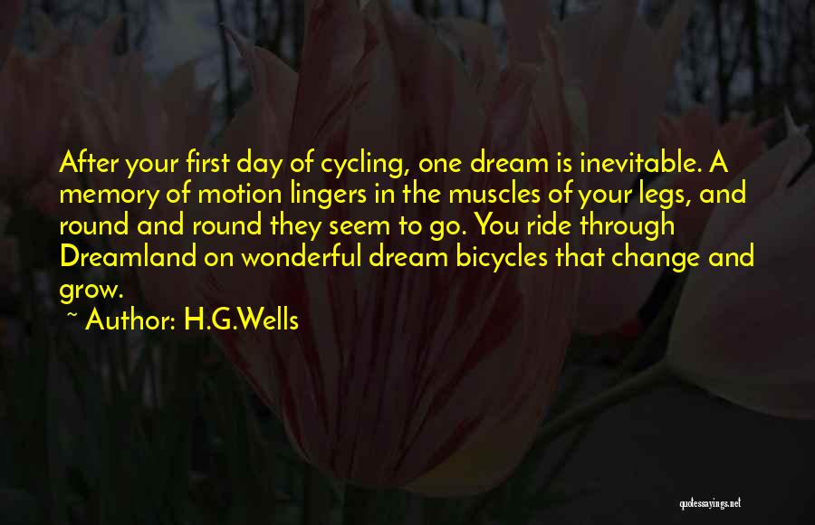 H.G.Wells Quotes: After Your First Day Of Cycling, One Dream Is Inevitable. A Memory Of Motion Lingers In The Muscles Of Your