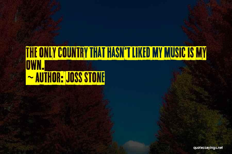 Joss Stone Quotes: The Only Country That Hasn't Liked My Music Is My Own.