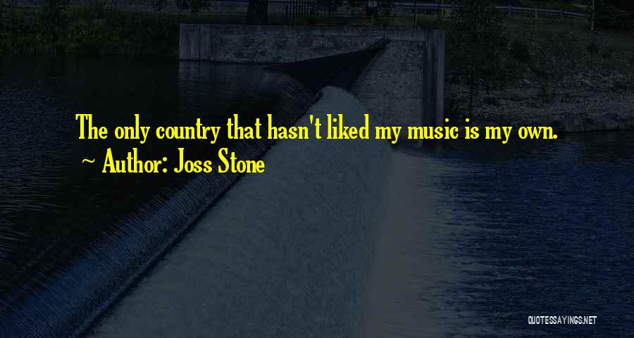 Joss Stone Quotes: The Only Country That Hasn't Liked My Music Is My Own.