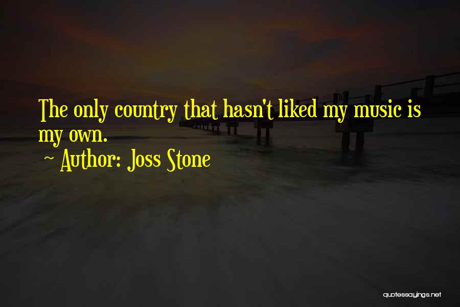 Joss Stone Quotes: The Only Country That Hasn't Liked My Music Is My Own.