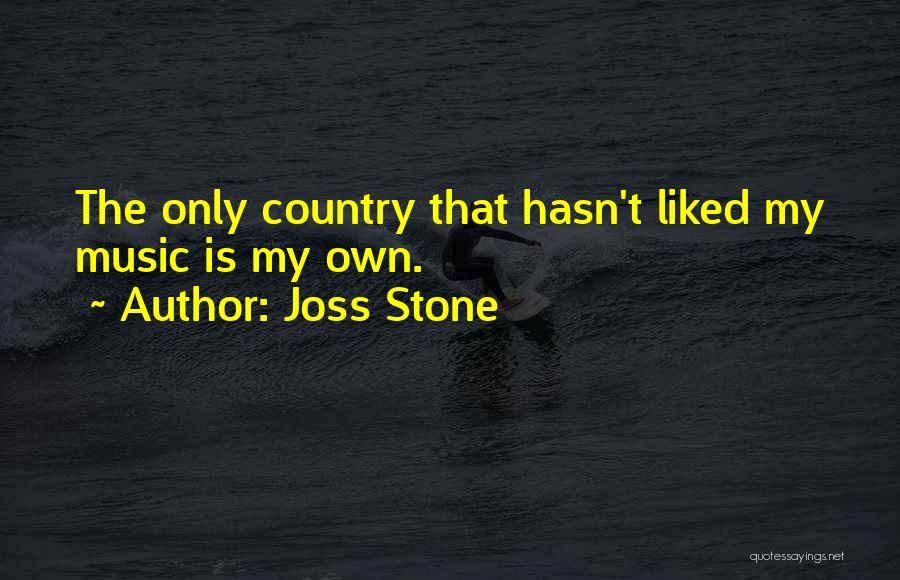 Joss Stone Quotes: The Only Country That Hasn't Liked My Music Is My Own.