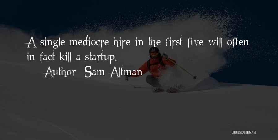 Sam Altman Quotes: A Single Mediocre Hire In The First Five Will Often In Fact Kill A Startup.