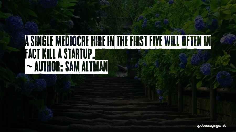 Sam Altman Quotes: A Single Mediocre Hire In The First Five Will Often In Fact Kill A Startup.